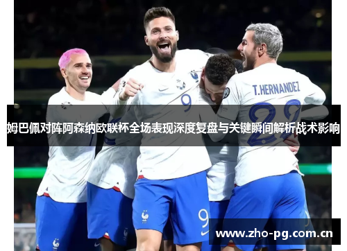 姆巴佩对阵阿森纳欧联杯全场表现深度复盘与关键瞬间解析战术影响 姆巴佩对阵阿森纳欧联杯全场表现深度复盘与关键瞬间解析战术影响