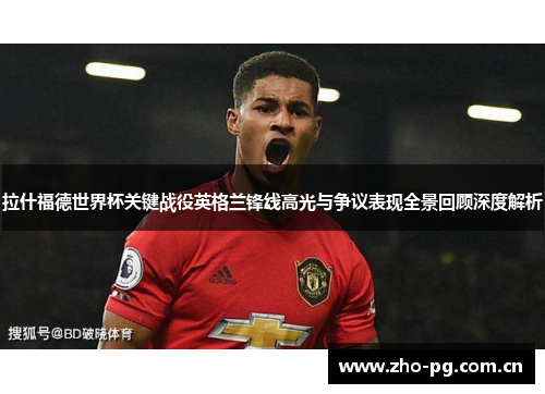 拉什福德世界杯关键战役英格兰锋线高光与争议表现全景回顾深度解析