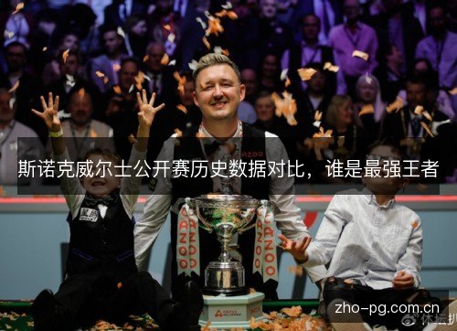 斯诺克威尔士公开赛历史数据对比,谁是最强王者 斯诺克威尔士公开赛历史数据对比,谁是最强王者